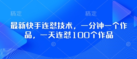 最新快手连怼技术，一分钟一个作品，一天连怼100个作品-阳知网创资源库