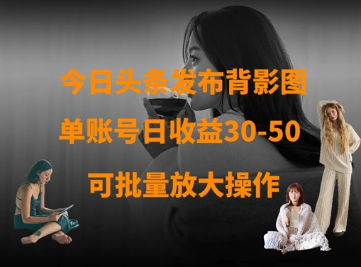 今日头条发布背影图,单账号日收益30-50,可放大操作-阳知网创资源库