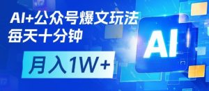 AI+公众号爆文玩法,每天十分钟,批量矩阵操作,月入1W+-阳知网创资源库