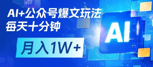 AI+公众号爆文玩法,每天十分钟,批量矩阵操作,月入1W+-阳知网创资源库