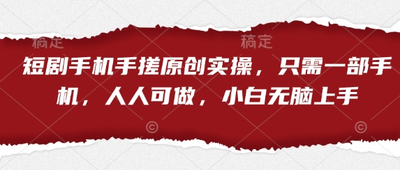 短剧手机手搓原创实操，只需一部手机，人人可做，小白无脑上手-阳知网创资源库