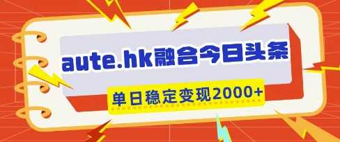 aute.hk融合今日头条,一键复制粘贴,单日稳定变现多张【揭秘】-阳知网创资源库