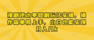 漫剧逆水寒短剧玩法实操，操作简单易上手，小白也能实现月入几k-阳知网创资源库