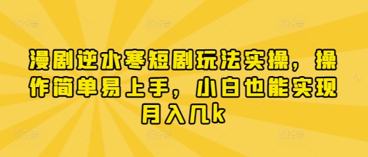 漫剧逆水寒短剧玩法实操，操作简单易上手，小白也能实现月入几k-阳知网创资源库