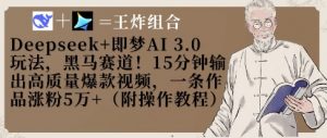 Deepseek+即梦AI3.0玩法,黑马赛道!15分钟输出高质量爆款视频,一条作品涨粉5W+-阳知网创资源库
