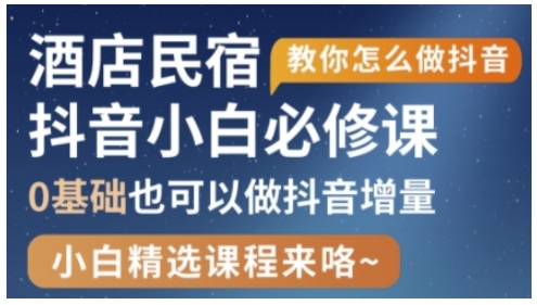 抖音本地生活酒店民宿运营，0基础也可以做抖音增量-阳知网创资源库