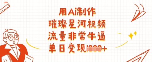 用Ai制作璀璨星河视频,流量非常牛逼,单日变现多张-阳知网创资源库