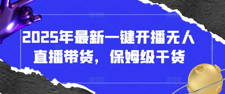 2025年最新一键开播无人直播带货,保姆级干货-阳知网创资源库