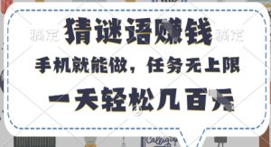 猜谜语挣钱，有手机就能做，任务无上限，只要做就有，一天轻松几百元【揭秘】-阳知网创资源库