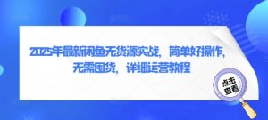 2025年最新闲鱼无货源实战,简单好操作,无需囤货,详细运营教程-阳知网创资源库
