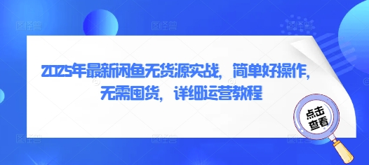 2025年最新闲鱼无货源实战,简单好操作,无需囤货,详细运营教程-阳知网创资源库