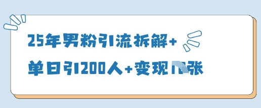25年男粉引流拆解+单日引200人+变现多张-阳知网创资源库