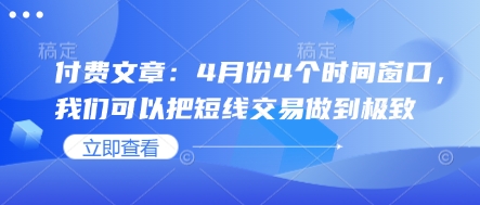 付费文章:4月份4个时间窗口,我们可以把短线交易做到极致-阳知网创资源库