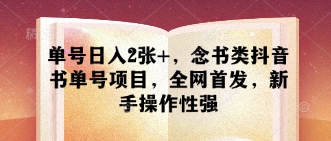单号日入2张+,念书类抖音书单号项目,全网首发,新手操作性强-阳知网创资源库