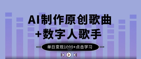 AI制作原创歌曲+数字人歌手,单日变现1k-阳知网创资源库