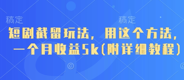 短剧截留玩法,用这个方法,一个月收益5k(附详细教程)-阳知网创资源库