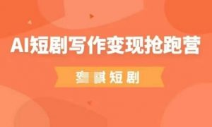 AI短剧写作变现抢跑营,门槛低,0基础,普通人做副业的绝佳机会-阳知网创资源库