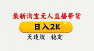4月最新淘宝无人直播带货，日入数张，不违规不封号，独家技术，操作简单【揭秘】-阳知网创资源库