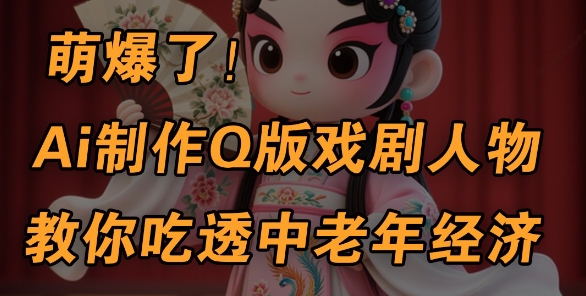 用Ai制作Q版戏剧人物,手把手教你吃透中老年经济,5分钟一个成品,多渠道变现-阳知网创资源库