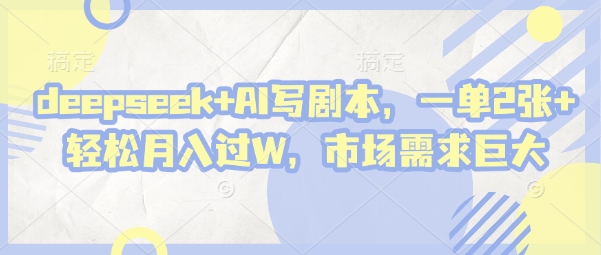 deepseek+AI写剧本，一单2张+ 轻松月入过W，市场需求巨大-阳知网创资源库
