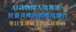 单日变现破千的流量密码，AI动物拟人化赛道+社畜共鸣的跨维度创作-阳知网创资源库