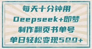 每天十分钟，用Deepseek+即梦，制作翻页书单号，疯狂涨粉，单日轻松变现5张-阳知网创资源库