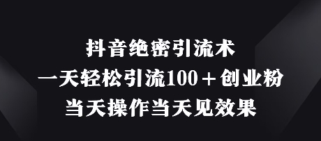 抖音绝密引流术,一天轻松引流100+创业粉,当天操作当天见效果-阳知网创资源库