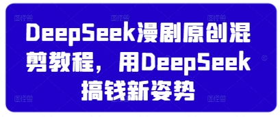 DeepSeek漫剧原创混剪教程,用DeepSeek搞钱新姿势-阳知网创资源库