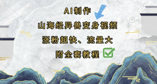 AI制作山海经异兽变身视频,涨粉超快,流量大,附全套教程-阳知网创资源库