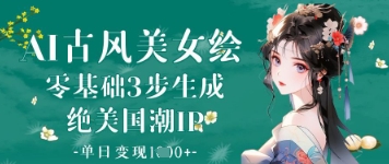 AI古风美女绘：零基础3步生成绝美国潮IP，单日变现1k+-阳知网创资源库