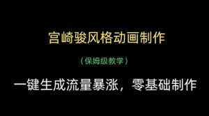 宫崎骏风格动画制作，一键生成流量暴涨，保姆级教学-阳知网创资源库