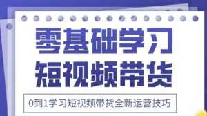 抖音全新短视频带货运营技巧,2025年新课,0到1学习短视频带货全新运营技巧-阳知网创资源库