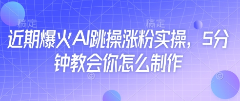 近期爆火AI跳操涨粉实操，5分钟教会你怎么制作-阳知网创资源库