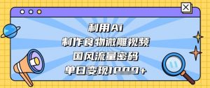 利用Ai制作食物微雕视频,国风流量密码,单日变现数张-阳知网创资源库