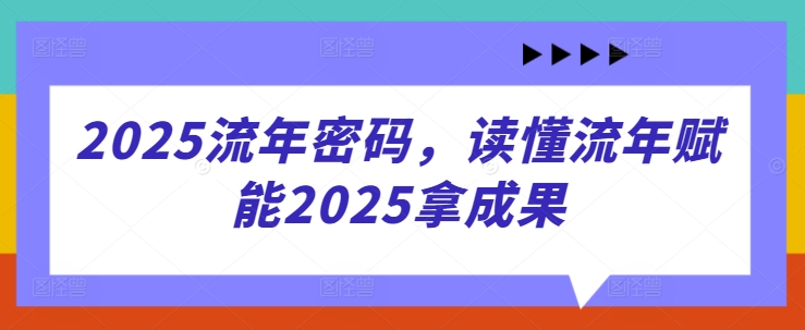 2025流年密码，读懂流年赋能2025拿成果-阳知网创资源库