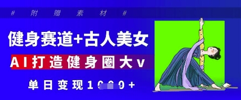 健身赛道+古人美女,AI打造健身圈大v,单日变现多张-阳知网创资源库