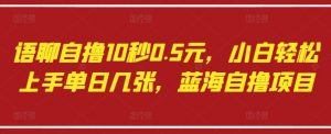 语聊自撸10秒0.5元，小白轻松上手单日几张，蓝海自撸项目-阳知网创资源库