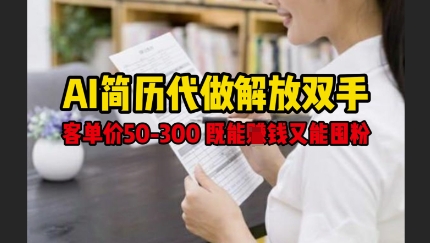 AI简历代做解放双手，客单价50-300不等，既能挣钱又能囤粉-阳知网创资源库