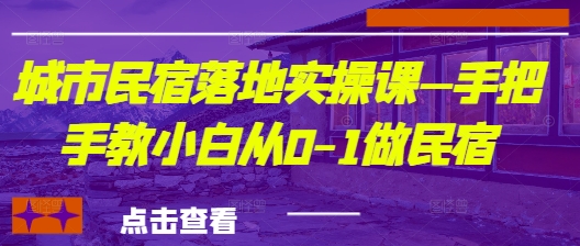 城市民宿落地实操课—手把手教小白从0-1做民宿-阳知网创资源库