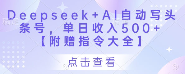 Deepseek+AI自动写头条号,单日收入500+ 【附赠指令大全】-阳知网创资源库