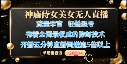 神庙侍女美女无人直播,轻松起号,有着全网最权威的防封技术,单场撸音浪1k+-阳知网创资源库