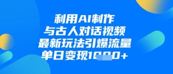 利用AI制作与古人对话的视频,最新玩法引爆流量,单日变现1k-阳知网创资源库