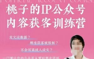 桃子IP公众号内容获客训练营(第3期),一门让你公众号从0到商业闭环的课程-阳知网创资源库