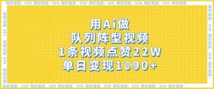 用Ai做队列阵型视频，1条视频点赞22W，单日变现多张-阳知网创资源库