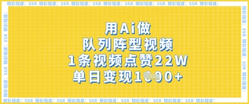 用Ai做队列阵型视频,1条视频点赞22W,单日变现多张-阳知网创资源库