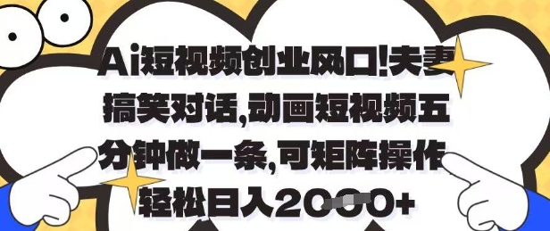 Ai短视频创业风口,夫妻搞笑对话,动画短视频五分钟做一条,可矩阵操作,轻松日入1k+【揭秘】-阳知网创资源库