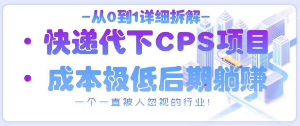 从0到1详细拆解快递代下CPS项目，一个一直被人忽视的行业！-阳知网创资源库
