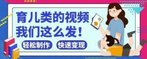 疯狂爆火！抖音，视频号育儿类的视频，小白轻松制作，快速拿到结果-阳知网创资源库