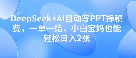 DeepSeek+AI自动写PPT挣稿费,一单一结,小白宝妈也能轻松日入2张-阳知网创资源库