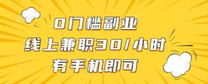 0门槛副业，线上兼职30一小时，有一部手机即可操作【揭秘】-阳知网创资源库